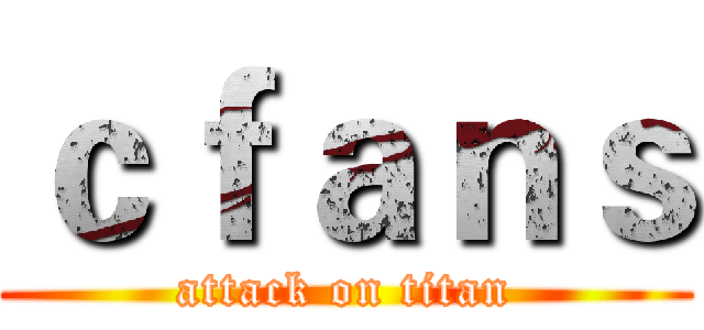ｃｆａｎｓ (attack on titan)