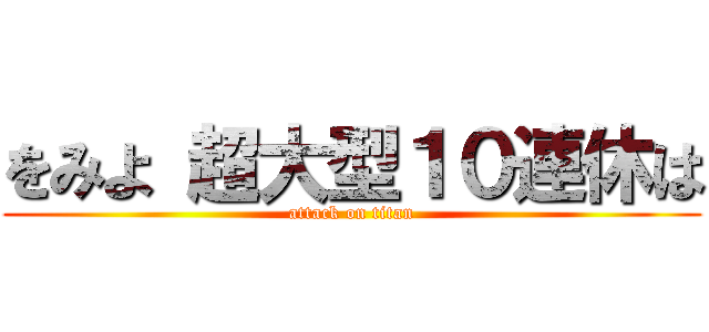 をみよ 超大型１０連休は (attack on titan)