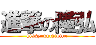 進撃の隆弘 (nissy  kuchibiru)