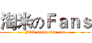 淘米のＦａｎｓ (FOR taomeefan.com)