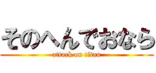 そのへんでおなら (attack on titan)