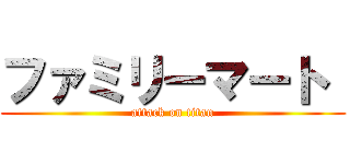 ファミリーマート  (attack on titan)