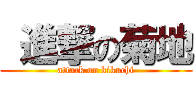  進撃の菊地 (attack on kikuchi)