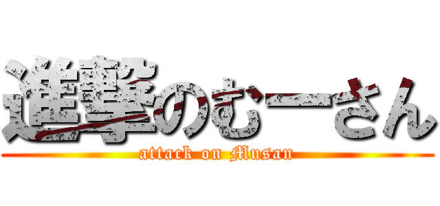 進撃のむーさん (attack on Musan)