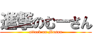 進撃のむーさん (attack on Musan)