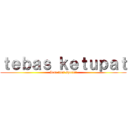 ｔｅｂａｓ ｋｅｔｕｐａｔ (Irul fitri special)