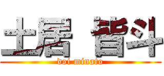 土居 皆斗 (doi minato)