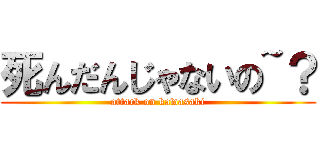 死んだんじゃないの~？ (attack on kawasaki)