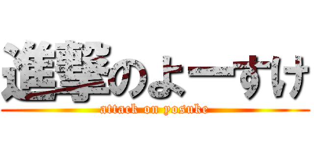 進撃のよーすけ (attack on yosuke)