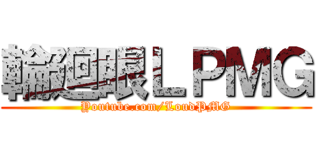 輪廻眼ＬＰＭＧ (Youtube.com/LoudPMG)
