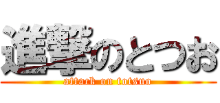 進撃のとつお (attack on totsuo)