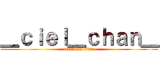 ＿ｃｉｅｌ＿ｃｈａｎ＿ (attack on titan)