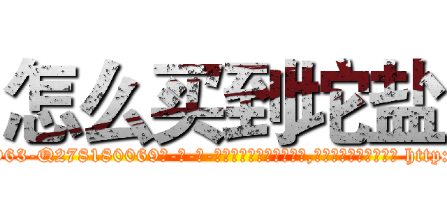 怎么买到坨盐 (怎么买到坨盐【电-186x2687x6963-Q278180069元-吉-药-业】我们做的是长期生意,靠的是老客户长期支持 http://sngk.net/0IRjrZ
)