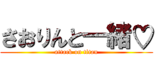 さおりんと一緒♡ (attack on titan)