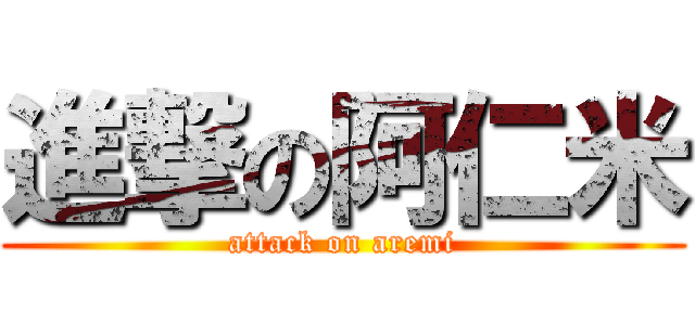 進撃の阿仁米 (attack on aremi)
