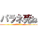 パラネ死ね (キルちょうだい)