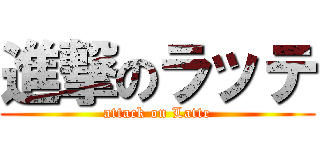 進撃のラッテ (attack on Latte)