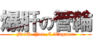 爆肝の管輪 (FxxK  You ,C/Engneer)