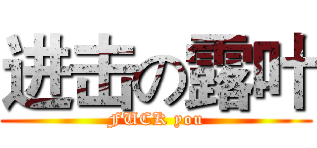 进击の露叶 (FUCK you)