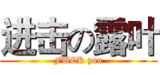 进击の露叶 (FUCK you)