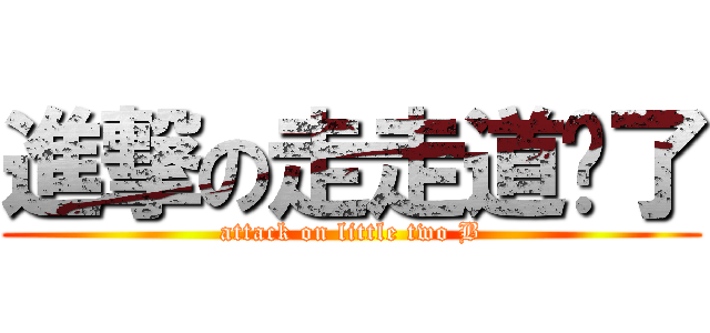 進撃の走走道卡了 (attack on little two B)