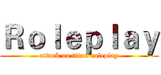 Ｒｏｌｅｐｌａｙ (attack on titan roleplay)