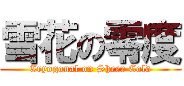 雪花の零度 (Cryogonal on Sheer Cold)