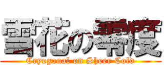 雪花の零度 (Cryogonal on Sheer Cold)