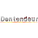 Ｄｅｎｔｅｎｄｅｕｒ (Generis)