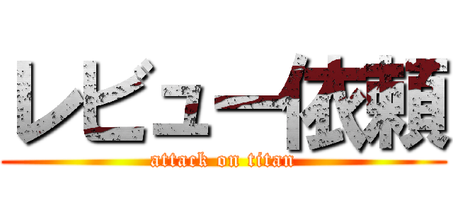 レビュー依頼 (attack on titan)