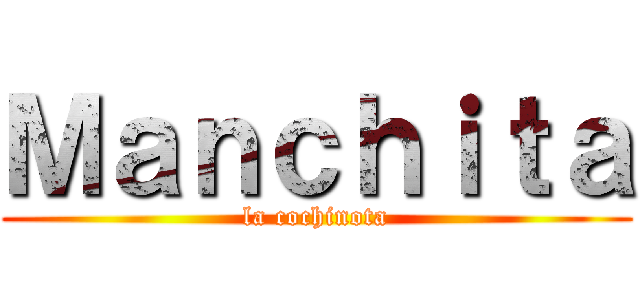 Ｍａｎｃｈｉｔａ (la cochinota)