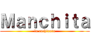 Ｍａｎｃｈｉｔａ (la cochinota)