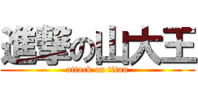 進撃の山大王 (attack on titan)