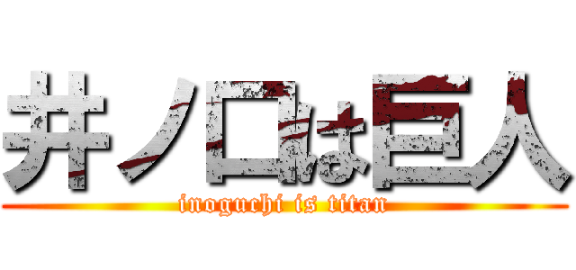 井ノ口は巨人 (inoguchi is titan)