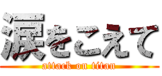 涙をこえて (attack on titan)