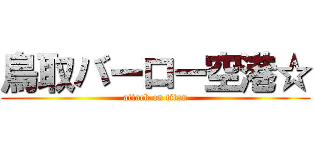 鳥取バーロー空港☆ (attack on titan)