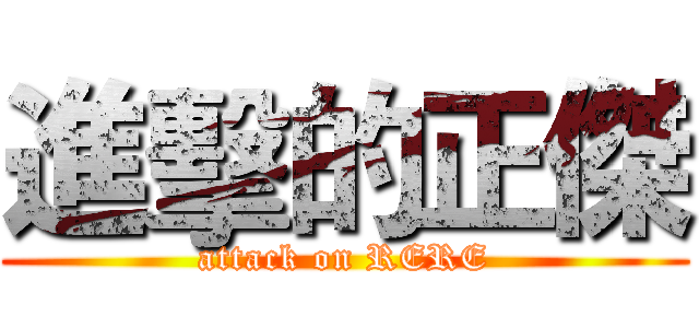 進擊的正傑 (attack on RERE)