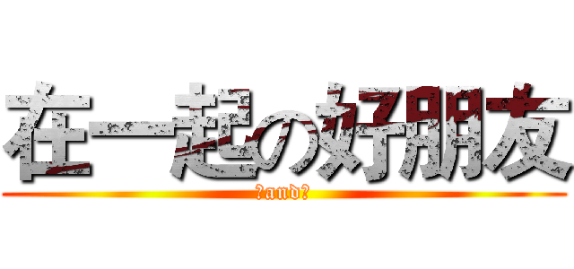 在一起の好朋友 (筳and禎)