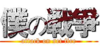 僕の戦爭 (attack on set fire)