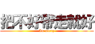 把不好帶走就好 (Im sorry)