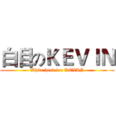白目のＫＥＶＩＮ (White head for KEVIN)