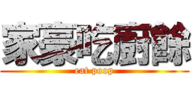 家豪吃廚餘 (eat poop)