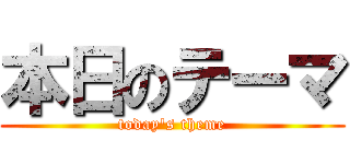 本日のテーマ (today's theme)