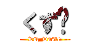 くず♡ (wm_waste)