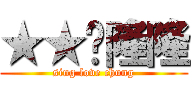 ★★♡隆隆 (sing love chung)