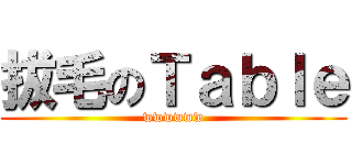 拔毛のＴａｂｌｅ (wwwwww)