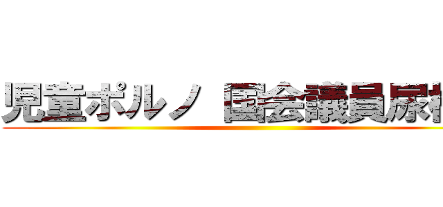 児童ポルノ 国会議員尿検査 ()