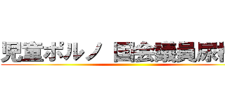 児童ポルノ 国会議員尿検査 ()