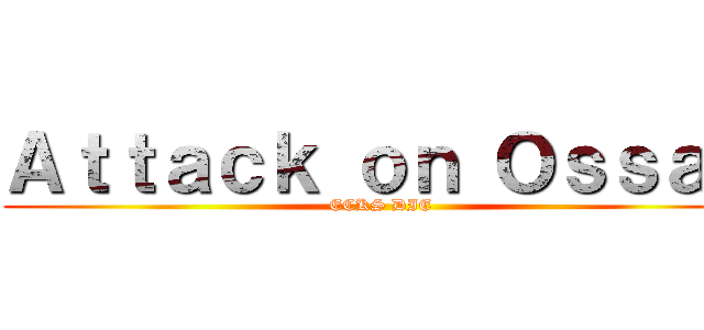 Ａｔｔａｃｋ ｏｎ Ｏｓｓａｓ (ECKS DIE)