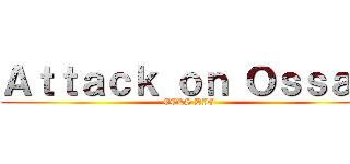 Ａｔｔａｃｋ ｏｎ Ｏｓｓａｓ (ECKS DIE)